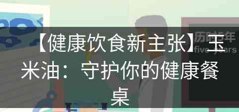 【健康饮食新主张】玉米油：守护你的健康餐桌